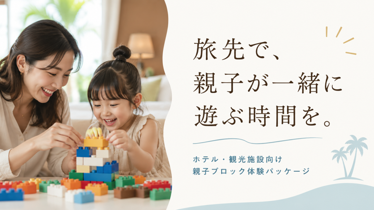 旅先で、親子が一緒に遊ぶ時間を。｜ホテル・観光施設向け親子ブロック体験